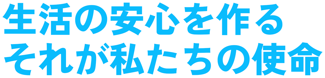 生活の安心を作るそれが私たちの使命